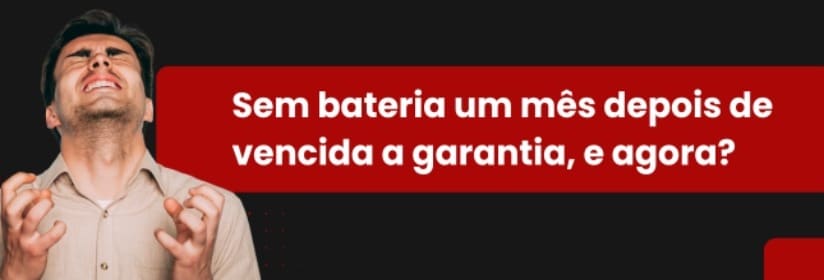 Sem bateria um mês depois de vencida a garantia, e agora?