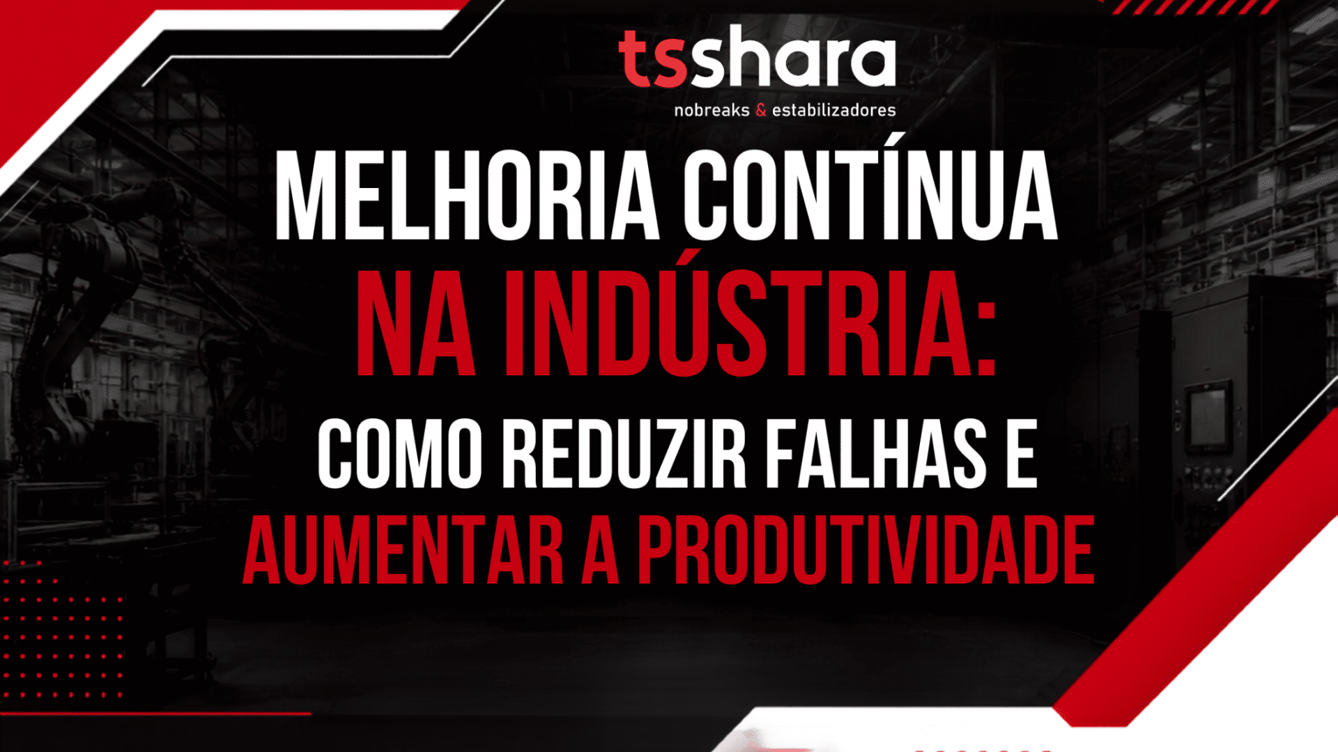 Arte da TS Shara com fundo escuro que mostra o interior de uma indústria, com máquinas e equipamentos industriais. Em destaque, o texto “Melhoria contínua na indústria: como reduzir falhas e aumentar a produtividade”, em letras grandes nas cores branca e vermelha. A composição utiliza elementos gráficos geométricos em vermelho e branco, reforçando a identidade visual da marca.